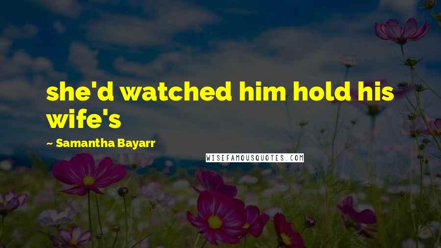 Samantha Bayarr Quotes: she'd watched him hold his wife's