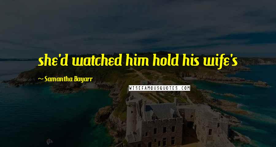 Samantha Bayarr Quotes: she'd watched him hold his wife's