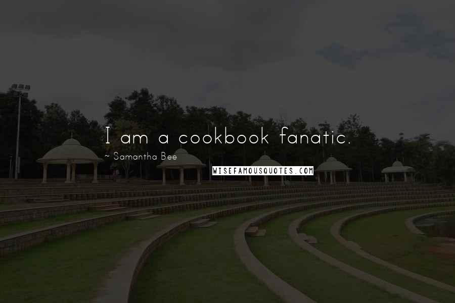 Samantha Bee Quotes: I am a cookbook fanatic.