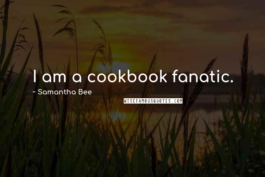 Samantha Bee Quotes: I am a cookbook fanatic.