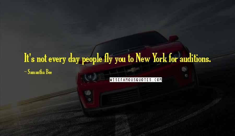 Samantha Bee Quotes: It's not every day people fly you to New York for auditions.
