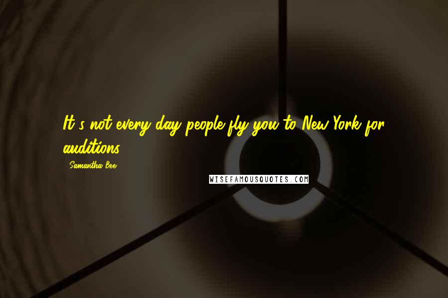 Samantha Bee Quotes: It's not every day people fly you to New York for auditions.