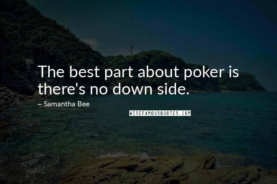 Samantha Bee Quotes: The best part about poker is there's no down side.