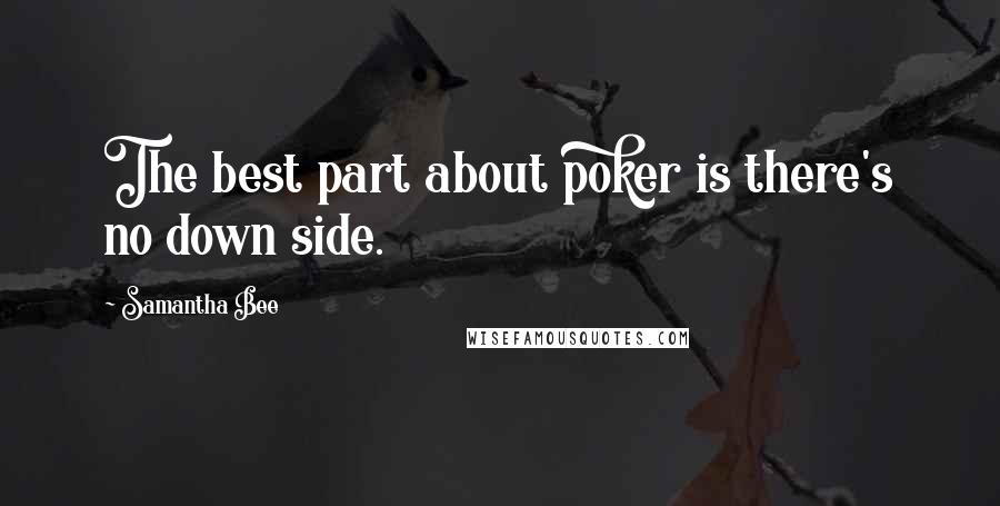 Samantha Bee Quotes: The best part about poker is there's no down side.