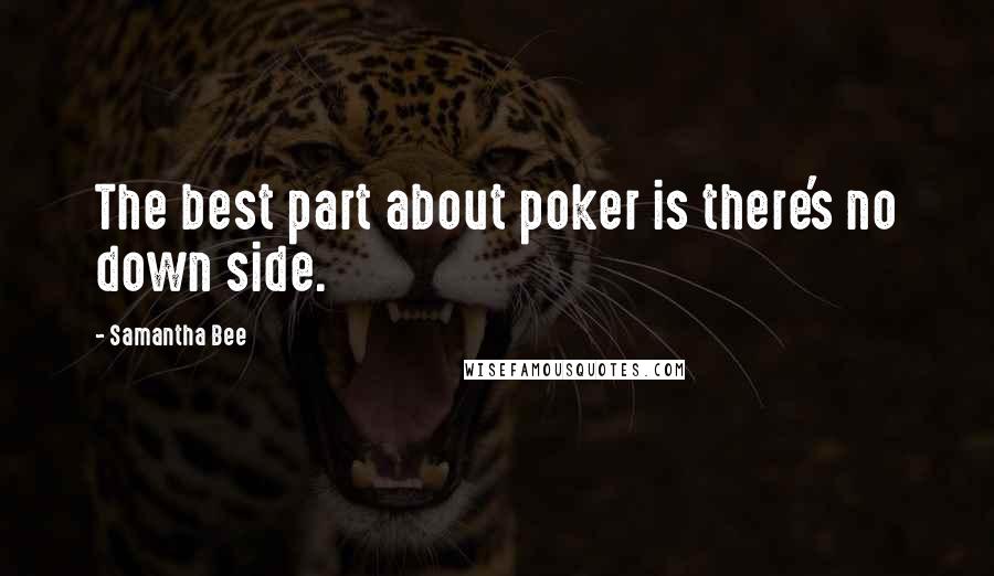 Samantha Bee Quotes: The best part about poker is there's no down side.