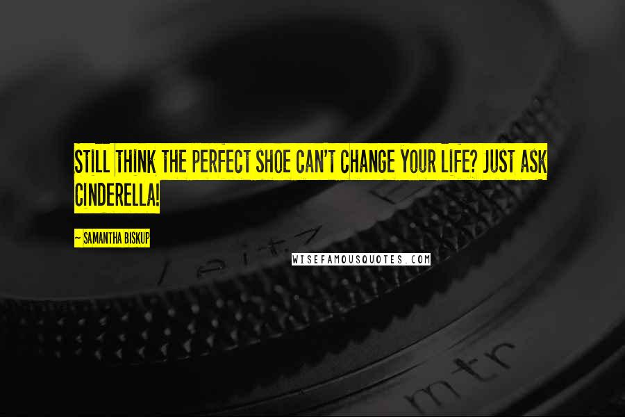 Samantha Biskup Quotes: Still think the perfect shoe can't change your life? Just ask Cinderella!