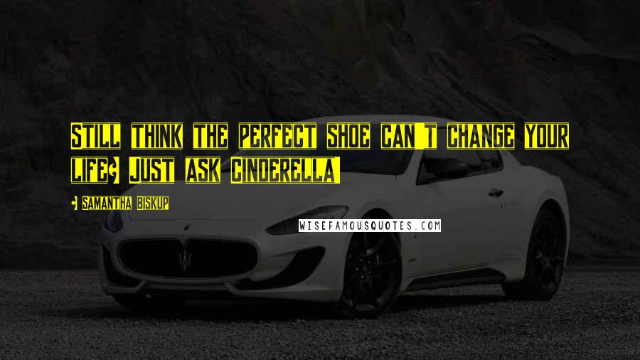 Samantha Biskup Quotes: Still think the perfect shoe can't change your life? Just ask Cinderella!