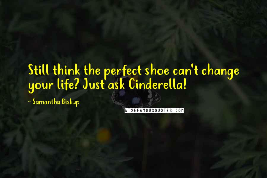 Samantha Biskup Quotes: Still think the perfect shoe can't change your life? Just ask Cinderella!