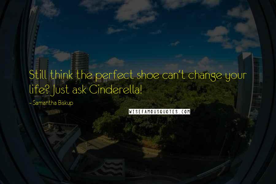 Samantha Biskup Quotes: Still think the perfect shoe can't change your life? Just ask Cinderella!