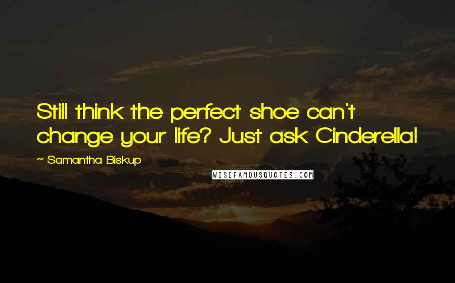Samantha Biskup Quotes: Still think the perfect shoe can't change your life? Just ask Cinderella!