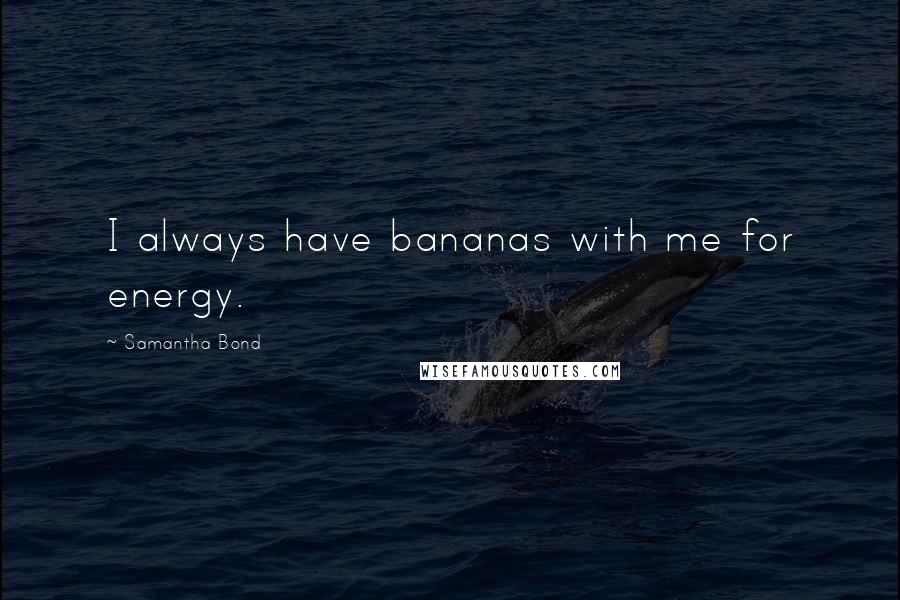 Samantha Bond Quotes: I always have bananas with me for energy.