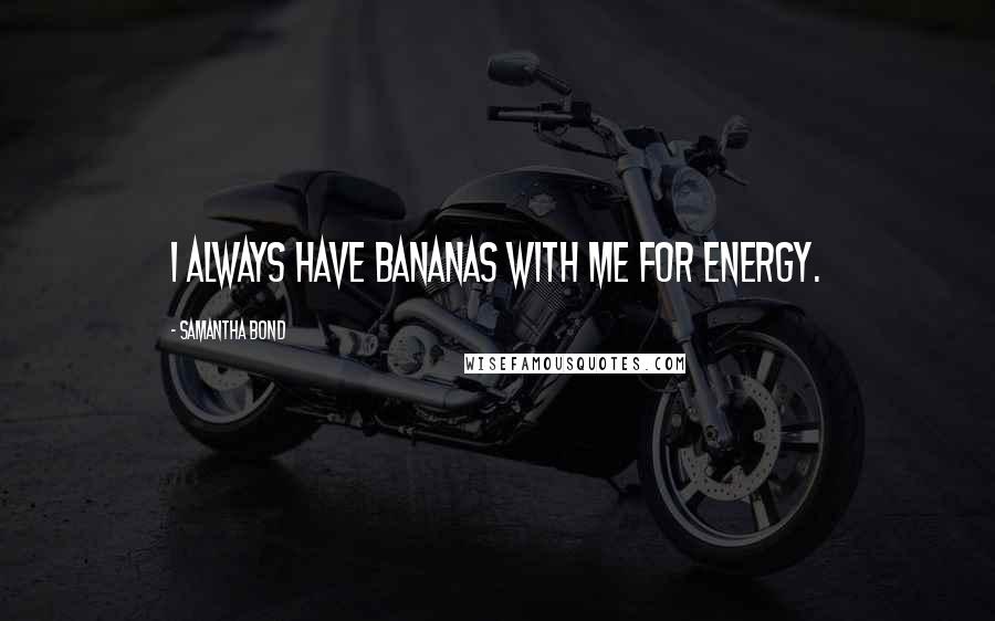 Samantha Bond Quotes: I always have bananas with me for energy.