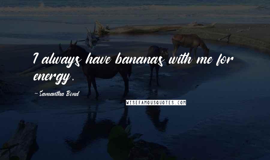 Samantha Bond Quotes: I always have bananas with me for energy.