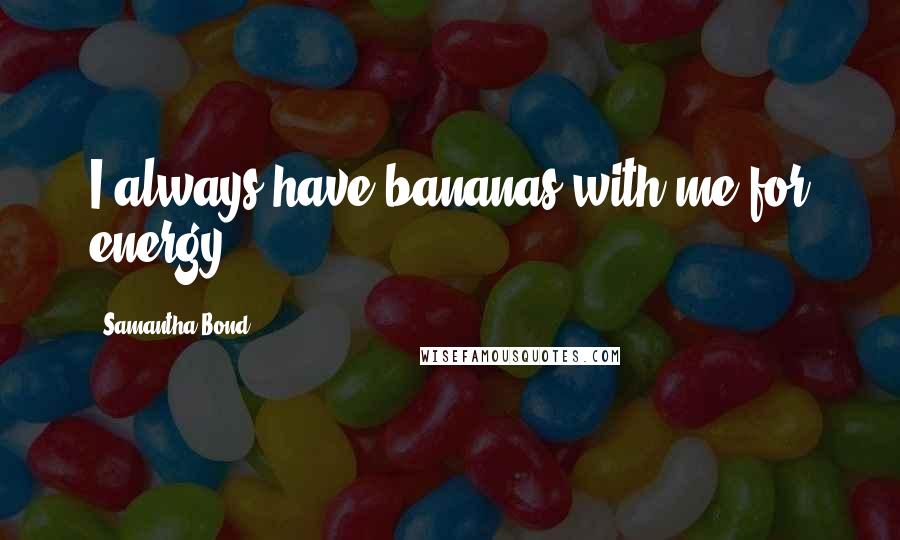 Samantha Bond Quotes: I always have bananas with me for energy.