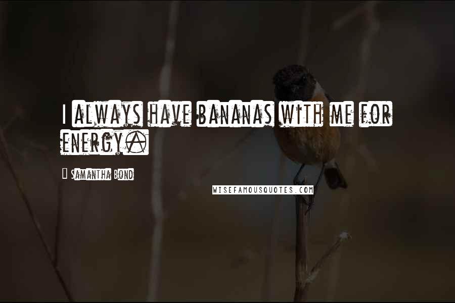 Samantha Bond Quotes: I always have bananas with me for energy.