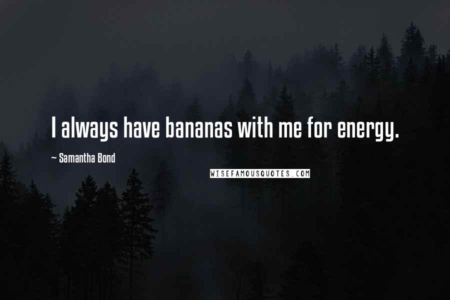 Samantha Bond Quotes: I always have bananas with me for energy.