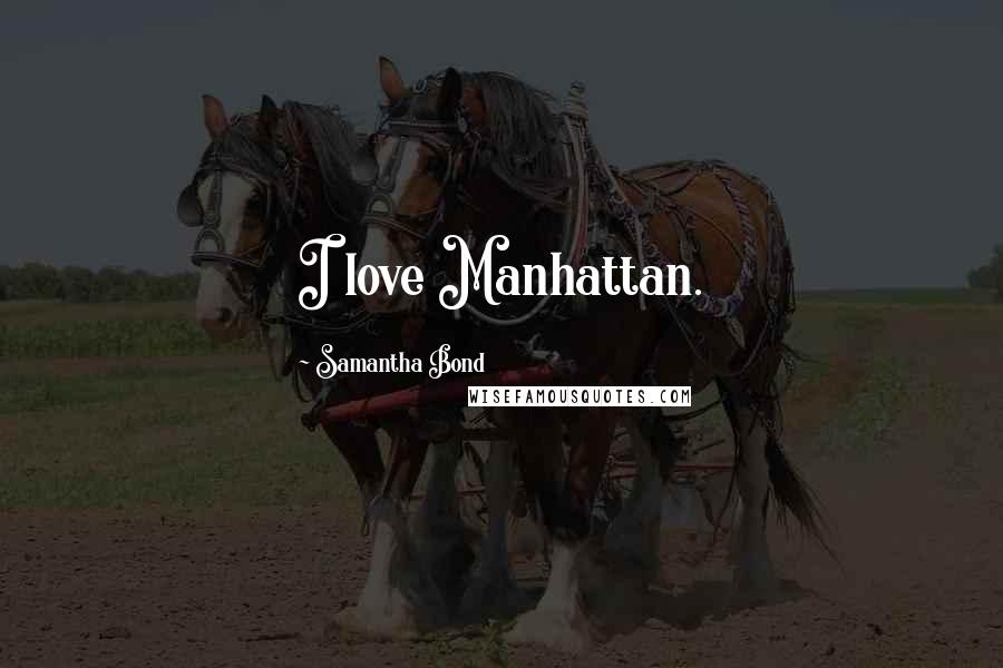 Samantha Bond Quotes: I love Manhattan.