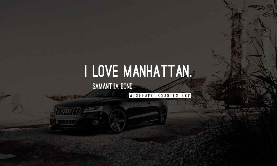 Samantha Bond Quotes: I love Manhattan.