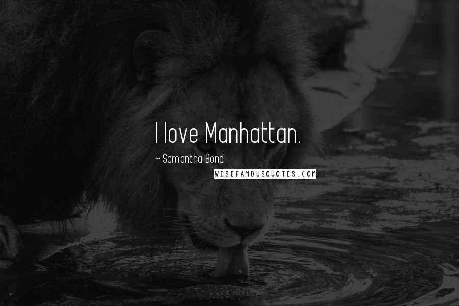 Samantha Bond Quotes: I love Manhattan.