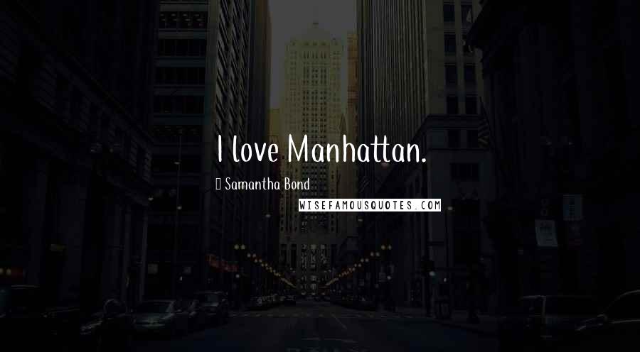 Samantha Bond Quotes: I love Manhattan.