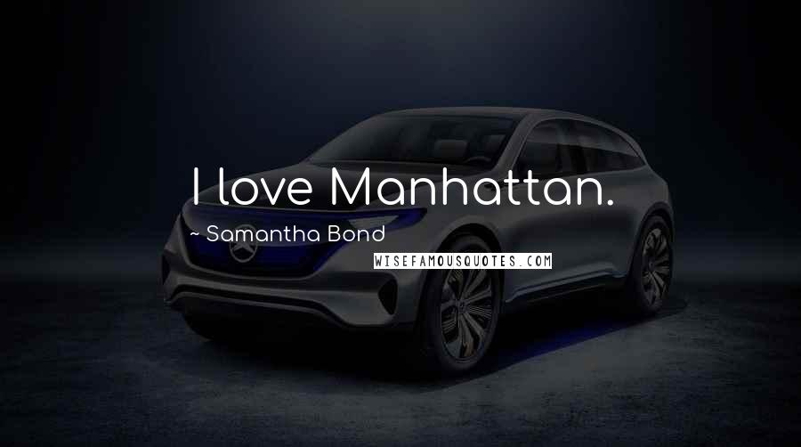 Samantha Bond Quotes: I love Manhattan.