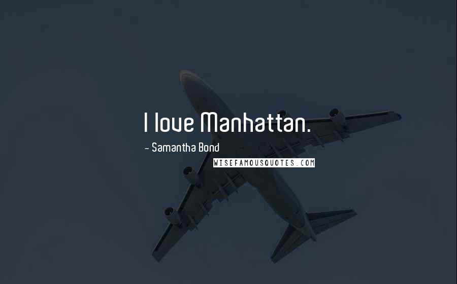 Samantha Bond Quotes: I love Manhattan.