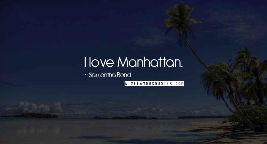 Samantha Bond Quotes: I love Manhattan.