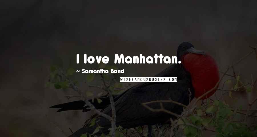 Samantha Bond Quotes: I love Manhattan.