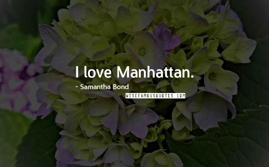 Samantha Bond Quotes: I love Manhattan.