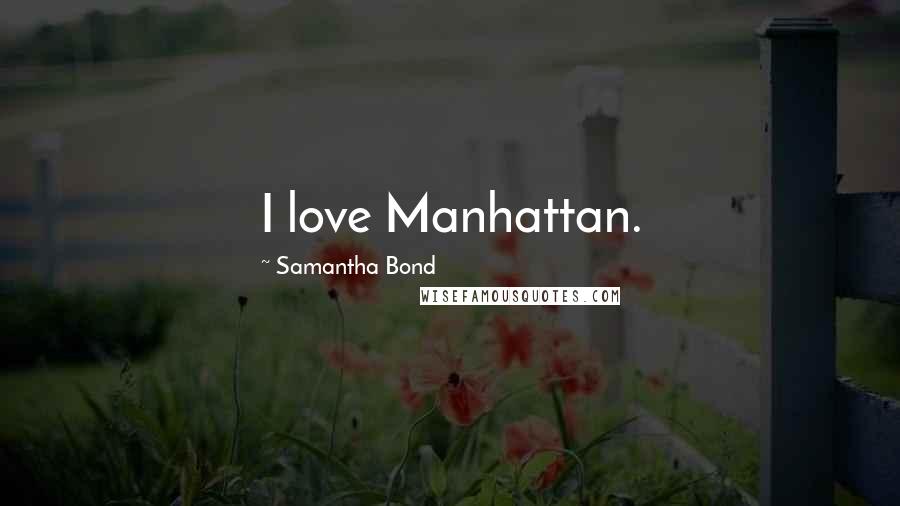 Samantha Bond Quotes: I love Manhattan.