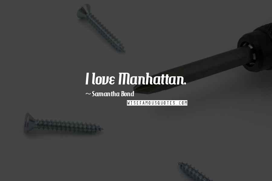 Samantha Bond Quotes: I love Manhattan.