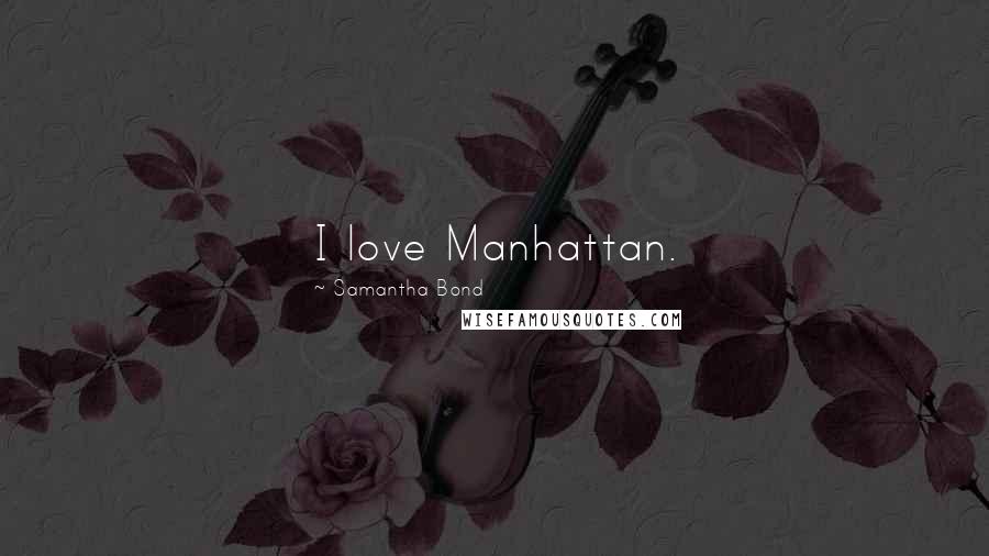 Samantha Bond Quotes: I love Manhattan.