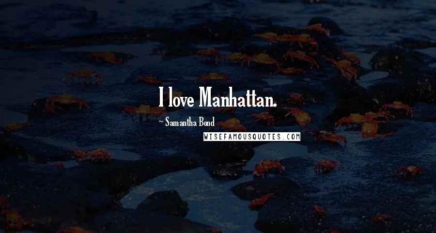 Samantha Bond Quotes: I love Manhattan.