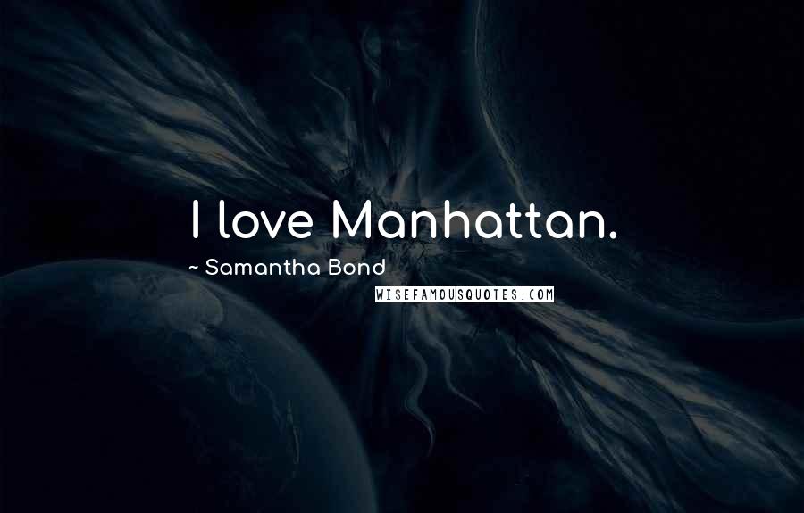 Samantha Bond Quotes: I love Manhattan.