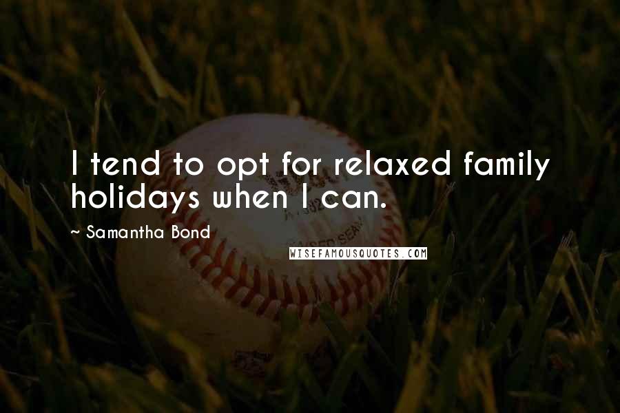 Samantha Bond Quotes: I tend to opt for relaxed family holidays when I can.