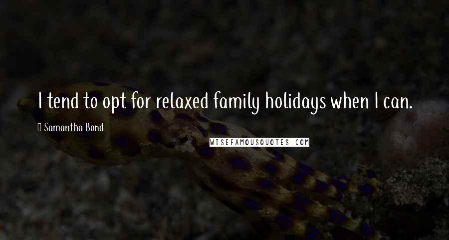 Samantha Bond Quotes: I tend to opt for relaxed family holidays when I can.