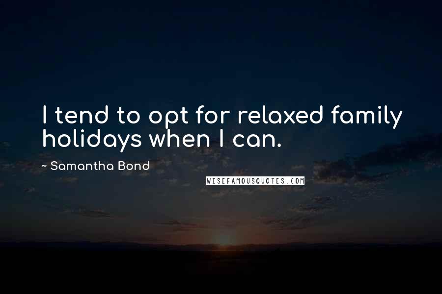 Samantha Bond Quotes: I tend to opt for relaxed family holidays when I can.