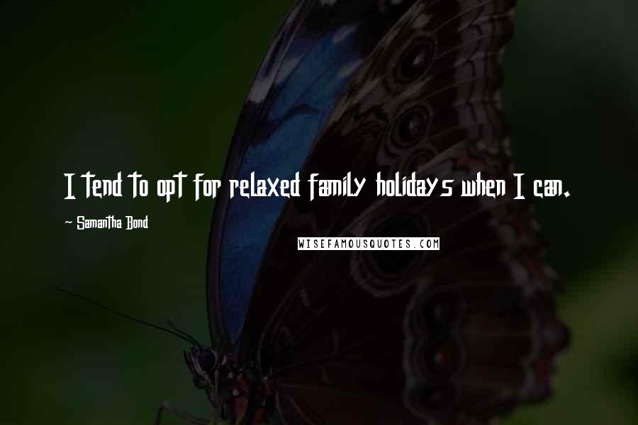 Samantha Bond Quotes: I tend to opt for relaxed family holidays when I can.