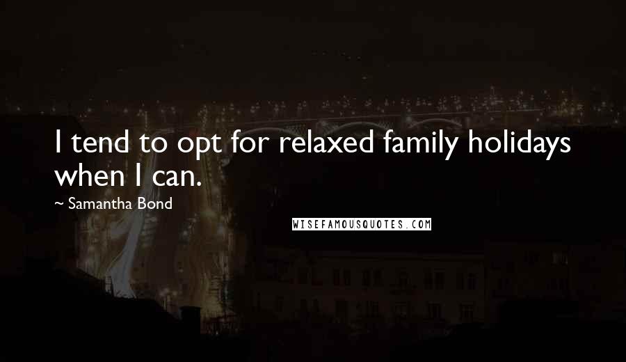 Samantha Bond Quotes: I tend to opt for relaxed family holidays when I can.