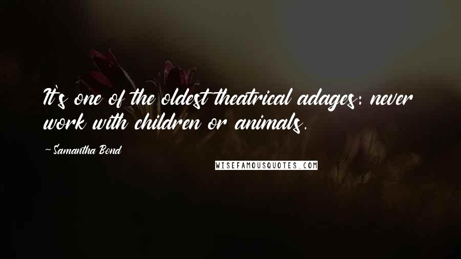 Samantha Bond Quotes: It's one of the oldest theatrical adages: never work with children or animals.