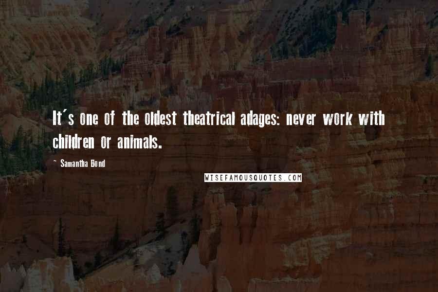 Samantha Bond Quotes: It's one of the oldest theatrical adages: never work with children or animals.