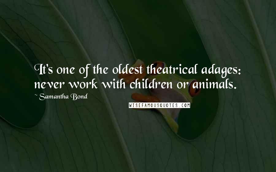 Samantha Bond Quotes: It's one of the oldest theatrical adages: never work with children or animals.