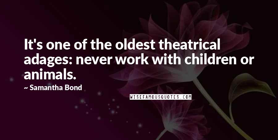 Samantha Bond Quotes: It's one of the oldest theatrical adages: never work with children or animals.