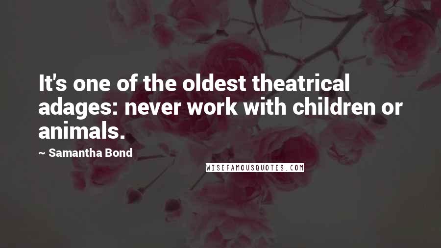 Samantha Bond Quotes: It's one of the oldest theatrical adages: never work with children or animals.