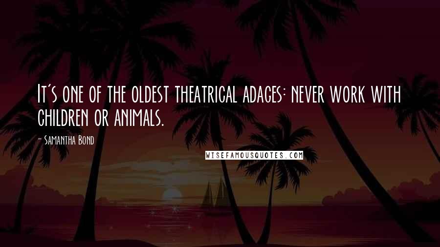 Samantha Bond Quotes: It's one of the oldest theatrical adages: never work with children or animals.