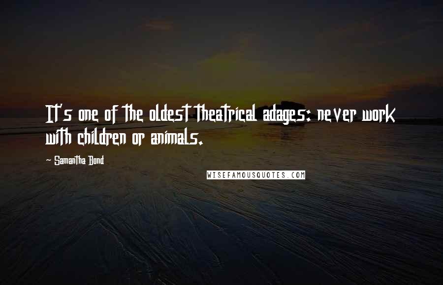 Samantha Bond Quotes: It's one of the oldest theatrical adages: never work with children or animals.