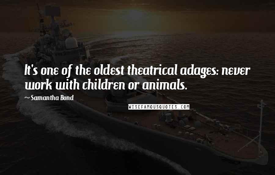 Samantha Bond Quotes: It's one of the oldest theatrical adages: never work with children or animals.