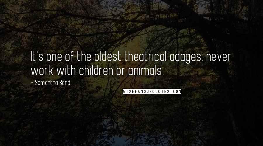 Samantha Bond Quotes: It's one of the oldest theatrical adages: never work with children or animals.