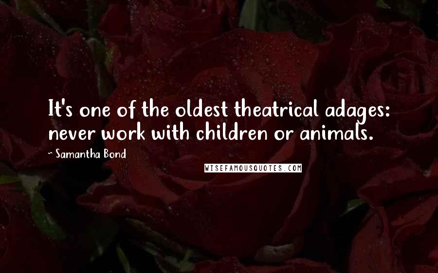 Samantha Bond Quotes: It's one of the oldest theatrical adages: never work with children or animals.