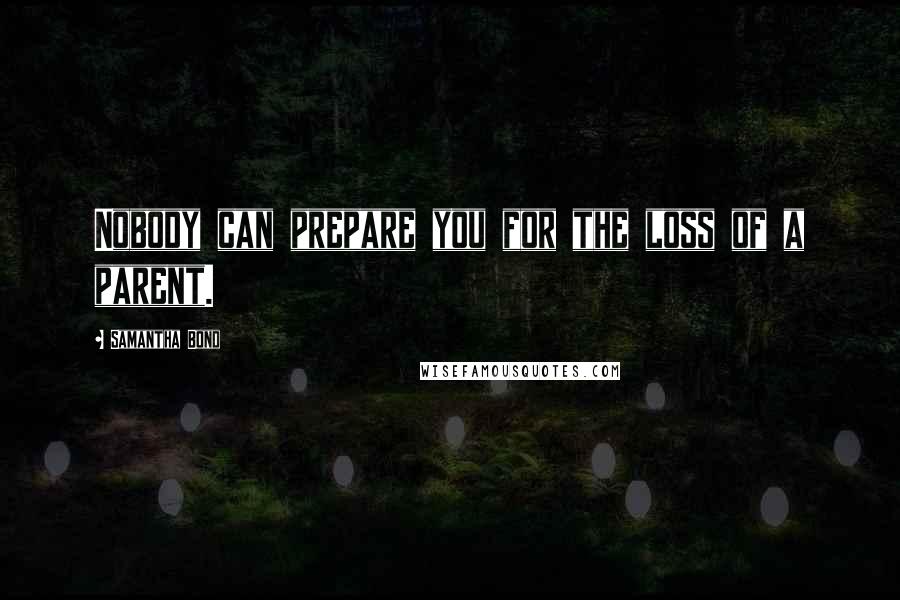 Samantha Bond Quotes: Nobody can prepare you for the loss of a parent.